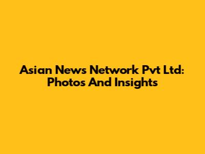 Asian News Network Pvt Ltd: Photos And Insights